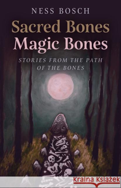 Sacred Bones, Magic Bones: Stories from the Path of the Bones Ness Bosch 9781803412122 Collective Ink - książka