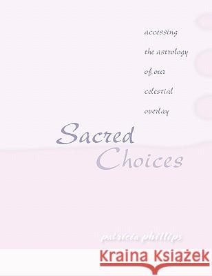 Sacred Choices Accessing the Astrology of Our Celestial Overlay Patricia Phillips 9780976435228 Numinous Publishing - książka