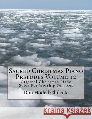 Sacred Christmas Piano Preludes Volume 12: Original Christmas Piano Solos For Worship Services Chilcote, Don Hodell 9781522932697 Createspace Independent Publishing Platform - książka