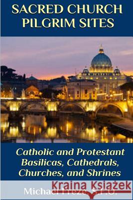 Sacred Church Pilgrim Sites: Catholic and Protestant Basilicas, Cathedrals, Churches, and Shrines Michael Freze 9781533317414 Createspace Independent Publishing Platform - książka