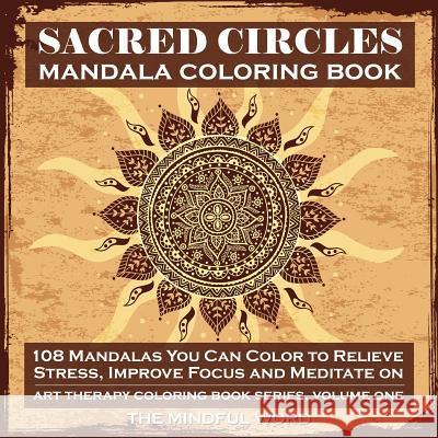 Sacred Circles Mandala Coloring Book: 108 Mandalas You Can Color to Relieve Stress, Improve Focus and Meditate On The Mindful Word 9781987869385 Mindful Word - książka