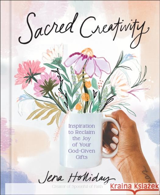 Sacred Creativity: Inspiration to Reclaim the Joy of Your God-Given Gifts Jena Holliday 9780593581476 Waterbrook Press - książka