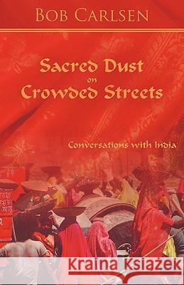 Sacred Dust on Crowded Streets: Conversations with India Bob Carlsen, Carlsen 9781426923913 TRAFFORD PUBLISHING - książka