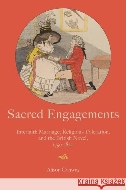 Sacred Engagements: Interfaith Marriage, Religious Toleration, and the British Novel, 1750-1820 Conway, Alison 9781421445144 Johns Hopkins University Press - książka