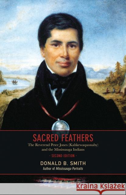 Sacred Feathers: The Reverend Peter Jones (Kahkewaquonaby) and the Mississauga Indians, Second Edition Smith, Donald B. 9781442615632 University of Toronto Press - książka