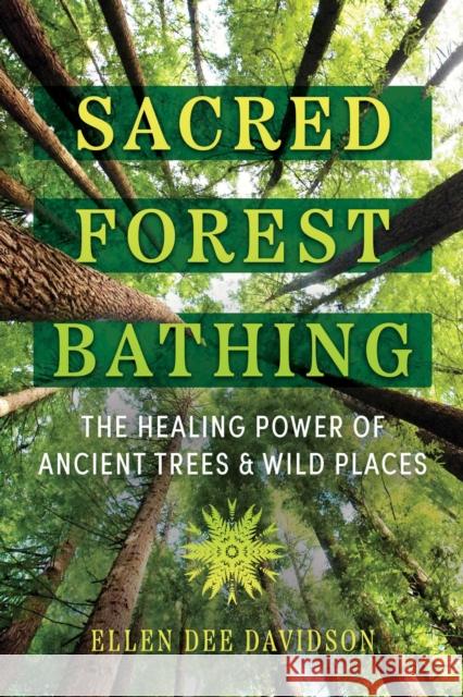 Sacred Forest Bathing: The Healing Power of Ancient Trees and Wild Places Ellen Dee Davidson 9781591435471 Bear & Company - książka