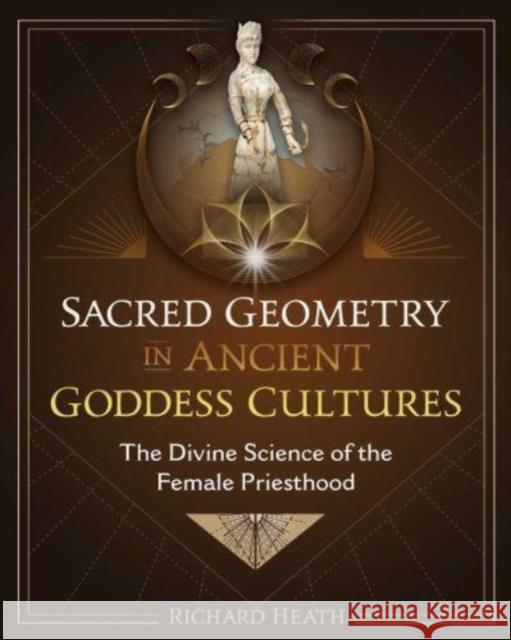 Sacred Geometry in Ancient Goddess Cultures: The Divine Science of the Female Priesthood Richard Heath 9781644116555 Inner Traditions Bear and Company - książka