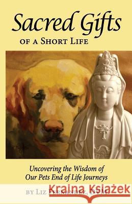 Sacred Gifts Of A Short Life: Uncovering The Wisdom Of Our Pets End Of Life Journeys Fernandez, Elizabeth Ann 9780692190531 Wisdom Paws Publishing - książka