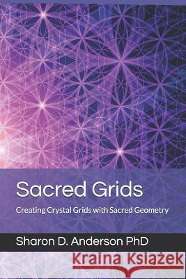 Sacred Grids: Creating Crystal Grids with Sacred Geometry Sharon D Anderson, PhD 9781983708817 Createspace Independent Publishing Platform - książka