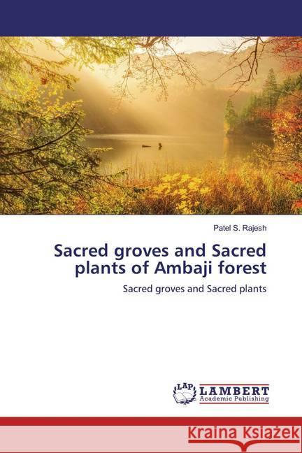 Sacred groves and Sacred plants of Ambaji forest : Sacred groves and Sacred plants Rajesh, Patel S. 9783659950148 LAP Lambert Academic Publishing - książka