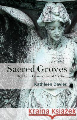 Sacred Groves: Or, How a Cemetery Saved My Soul Kathleen Davies 9781945805981 Bedazzled Ink Publishing Company - książka