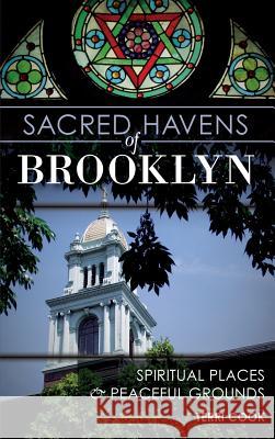 Sacred Havens of Brooklyn: Spiritual Places and Peaceful Grounds Terri Cook 9781540233219 History Press Library Editions - książka