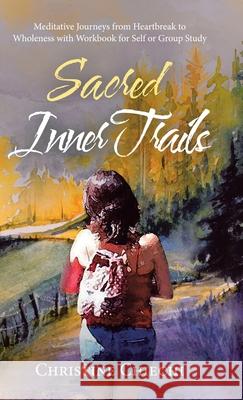 Sacred Inner Trails: Meditative Journeys from Heartbreak to Wholeness with Workbook for Self or Group Study Christine Chiechi 9781982247379 Balboa Press - książka