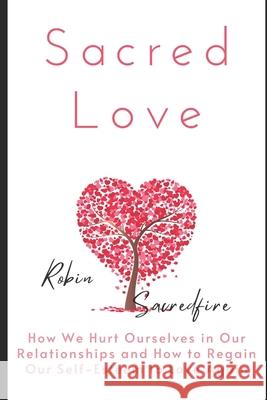Sacred Love: How We Hurt Ourselves in Our Relationships and How to Regain Our Self-Esteem to Love Again Robin Sacredfire 9781677444274 Independently Published - książka