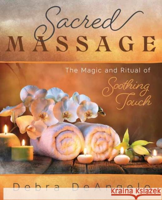 Sacred Massage: The Magic and Ritual of Soothing Touch Debra Deangelo 9780738772677 Llewellyn Publications,U.S. - książka