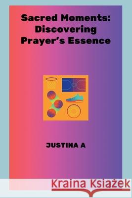 Sacred Moments: Discovering Prayer's Essence Justina A 9788364365089 Justina a - książka