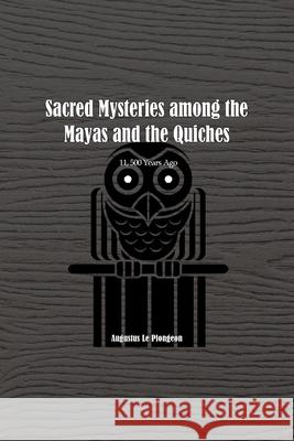 Sacred Mysteries among the Mayas and the Quiches - 11, 500 Years Ago: In Times Anterior to the Temple of Solomon Augustus Plongeon 9781774816844 Independent Publisher - książka