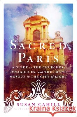 Sacred Paris: A Guide to the Churches, Synagogues, and the Grand Mosque in the City of Light Susan Cahill 9781250239686 St Martin's Press - książka