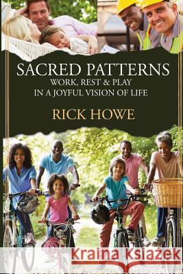 Sacred Patterns: Work, Rest, and Play in a Joyful Vision of Life Rick Howe 9780996269636 University Ministries Press - książka