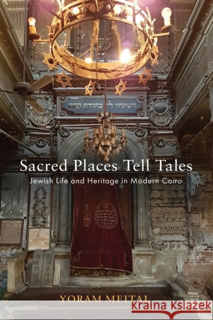 Sacred Places Tell Tales: Jewish Life and Heritage in Modern Cairo Yoram Meital 9781512825886 University of Pennsylvania Press - książka