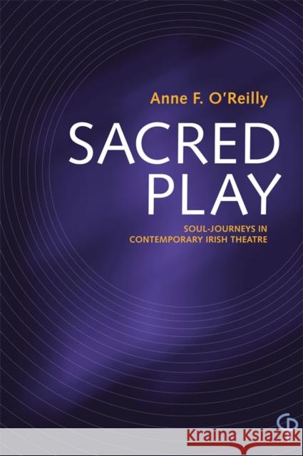 Sacred Play: Soul-Journeys in Contemporary Irish Theatre O'Reilly, Anne F. 9781788749862 Peter Lang Ltd, International Academic Publis - książka