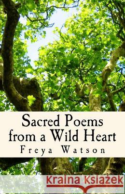 Sacred Poems from a Wild Heart: Words Tempered by Agony, Ecstasy & Mystery Freya Watson 9781500692773 Createspace - książka