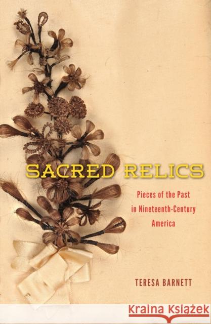 Sacred Relics: Pieces of the Past in Nineteenth-Century America Teresa Barnett 9780226059600 University of Chicago Press - książka