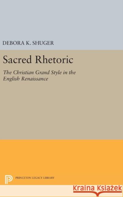 Sacred Rhetoric: The Christian Grand Style in the English Renaissance Debora K. Shuger 9780691632636 Princeton University Press - książka