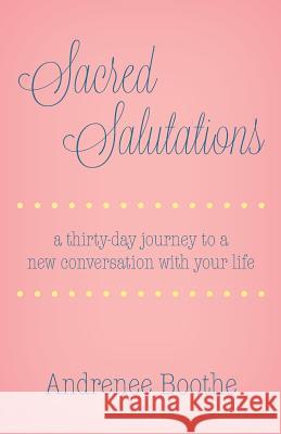 Sacred Salutations: A 30 Day Journey to a New Conversation with Your Life Andrenee Boothe 9781532327193 Divine House Books - książka