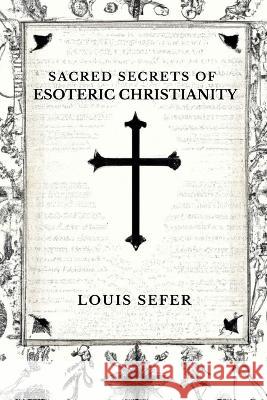 Sacred Secrets of Esoteric Christianity Louis Sefer   9798372255661 Independently Published - książka