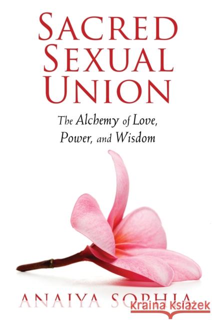 Sacred Sexual Union: The Alchemy of Love, Power, and Wisdom Anaiya Sophia 9781620550076 Destiny Books - książka