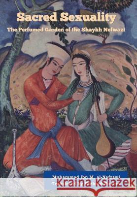 Sacred Sexuality: The Perfumed Garden of the Shaykh Nefwazi Muhammad Ibn Muhammad Al-Nafzawi 9781636378923 Bibliotech Press - książka