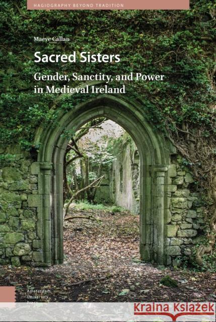 Sacred Sisters: Gender, Sanctity, and Power in Medieval Ireland Maeve Callan 9789463721509 Amsterdam University Press - książka