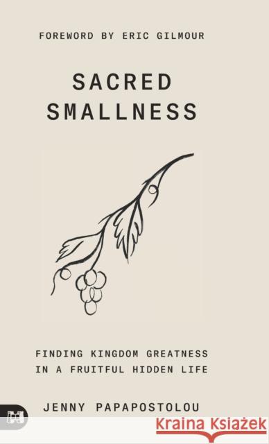 Sacred Smallness: Finding Kingdom Greatness in a Fruitful, Hidden Life Jenny Papapostolou, Eric Gilmour 9781680318463 Harrison House - książka