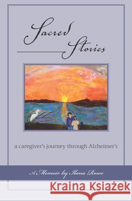 Sacred Stories: a caregiver's journey through Alzheimer's Rowe, Ilana 9798665960500 Independently Published - książka