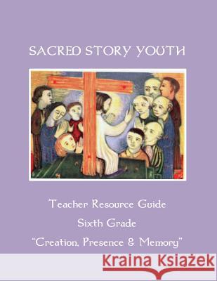 Sacred Story Youth Teacher Resource Guide Sixth Grade: Creation, Presence & Memory Fr William M. Watso 9781533611024 Createspace Independent Publishing Platform - książka