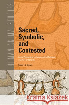 Sacred, Symbolic, and Contested: Critical Perspectives on Human-Animal Relations in Culture and Society Gregory S 9789004733107 Brill - książka