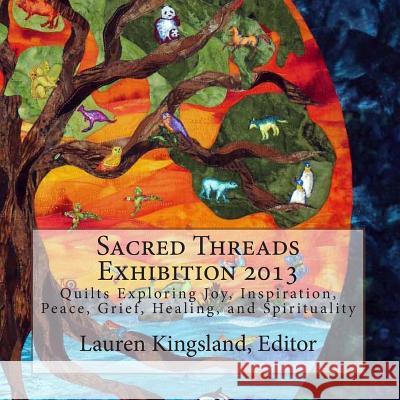 Sacred Threads Exhibition 2013: Quilts Exploring Joy, Inspiration, Peace, Grief, Healing and Spirituality Lauren Kingsland 9780978704421 CQS Press - książka