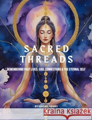 Sacred Threads: Remembering Past Lives, Soul Connections & the Eternal Self Abigail Henry 9781764043328 Sacred Space Press - książka