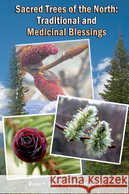 Sacred Trees of the North: Traditional and Medicinal Blessings Robert Dale Roger 9781497356665 Createspace - książka