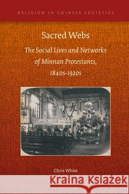 Sacred Webs: The Social Lives and Networks of Minnan Protestants, 1840s-1920s Chris White 9789004339163 Brill - książka