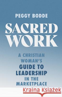 Sacred Work: A Christian Woman's Guide to Leadership in the Marketplace Peggy Bodde 9780802432162 Moody Publishers - książka