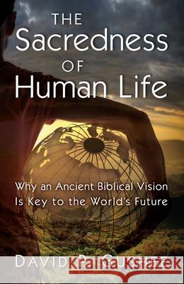 Sacredness of Human Life: Why an Ancient Biblical Vision Is Key to the World's Future Gushee, David P. 9780802883292 William B. Eerdmans Publishing Company - książka