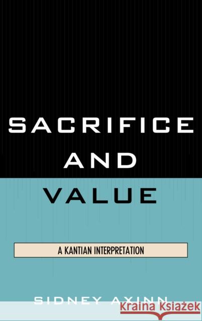 Sacrifice and Value: A Kantian Interpretation Axinn, Sidney 9780739140536 Lexington Books - książka