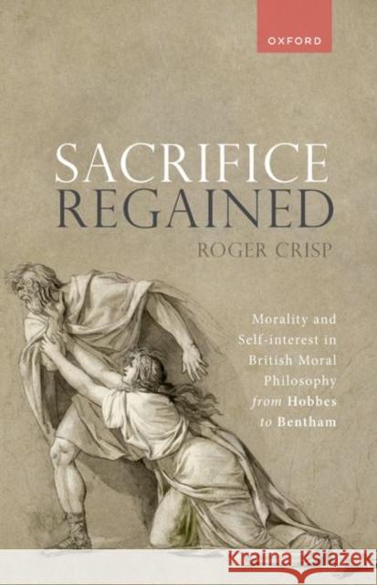 Sacrifice Regained: Morality and Self-Interest in British Moral Philosophy from Hobbes to Bentham Roger (Uehiro Fellow and Tutor in Philosophy, Uehiro Fellow and Tutor in Philosophy, St Anne's College, Oxford) Crisp 9780198896562 Oxford University Press - książka