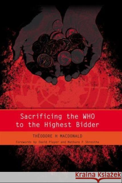 Sacrificing the WHO to the Highest Bidder Theodore H. Macdonald 9781846192524 RADCLIFFE PUBLISHING LTD - książka