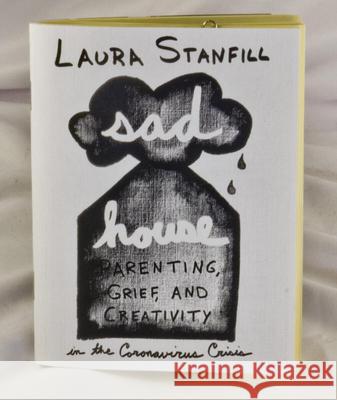 Sad House: Parenting, Grief, and Creativity in the Coronavirus Crisis Laura Stanfill 9781648410888 Microcosm Publishing - książka