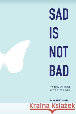 Sad Is Not Bad: It Is How We Grieve After We've Loved Harriet Vogel 9781478758952 Outskirts Press - książka