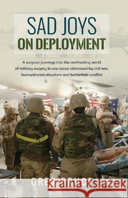 Sad Joys On Deployment: A surgeon journeys into the confronting world of military surgery in war zones Greg Bruce 9780957870963 Silverbird Publishing - książka