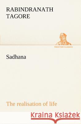 Sadhana: the realisation of life Sir Rabindranath Tagore (Writer, Nobel Laureate) 9783849149123 Tredition Classics - książka